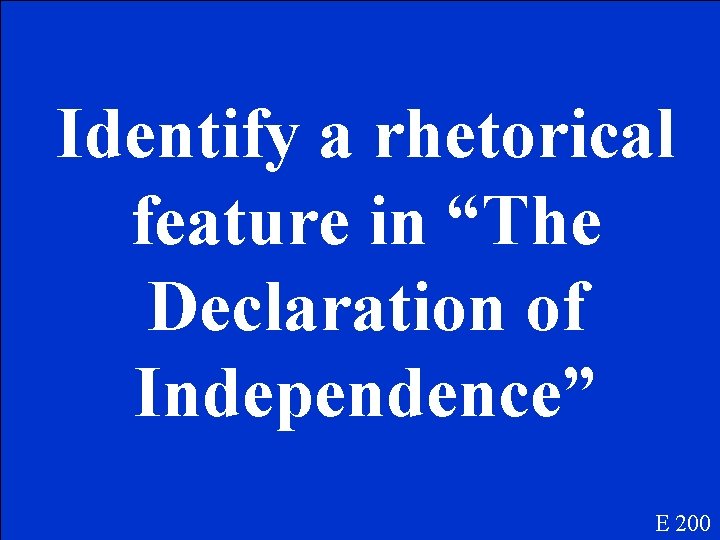 Identify a rhetorical feature in “The Declaration of Independence” E 200 