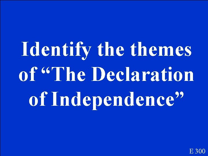 Identify themes of “The Declaration of Independence” E 300 