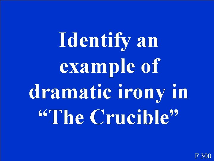 Identify an example of dramatic irony in “The Crucible” F 300 