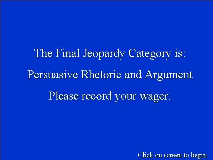 The Final Jeopardy Category is: Persuasive Rhetoric and Argument Please record your wager. Click