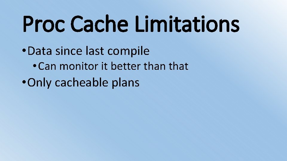 Proc Cache Limitations • Data since last compile • Can monitor it better than