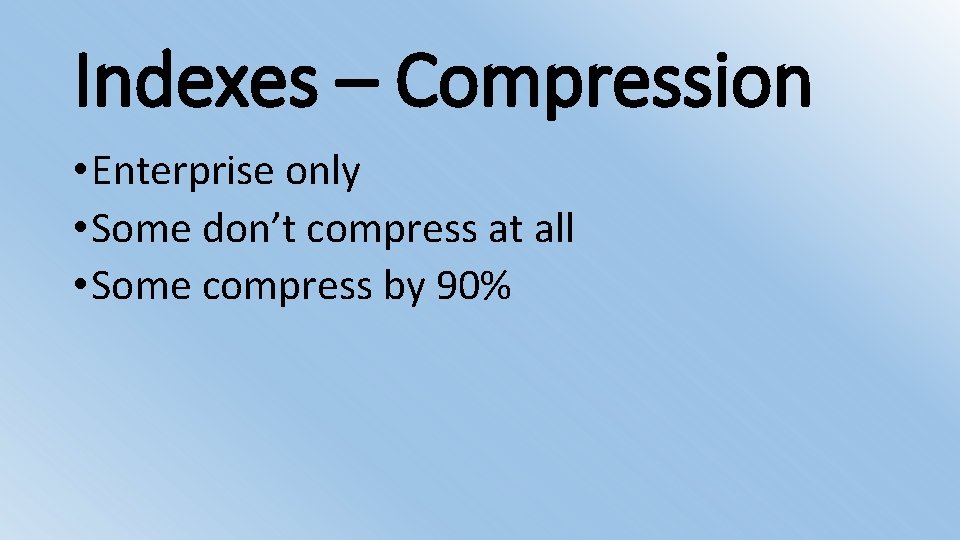 Indexes – Compression • Enterprise only • Some don’t compress at all • Some