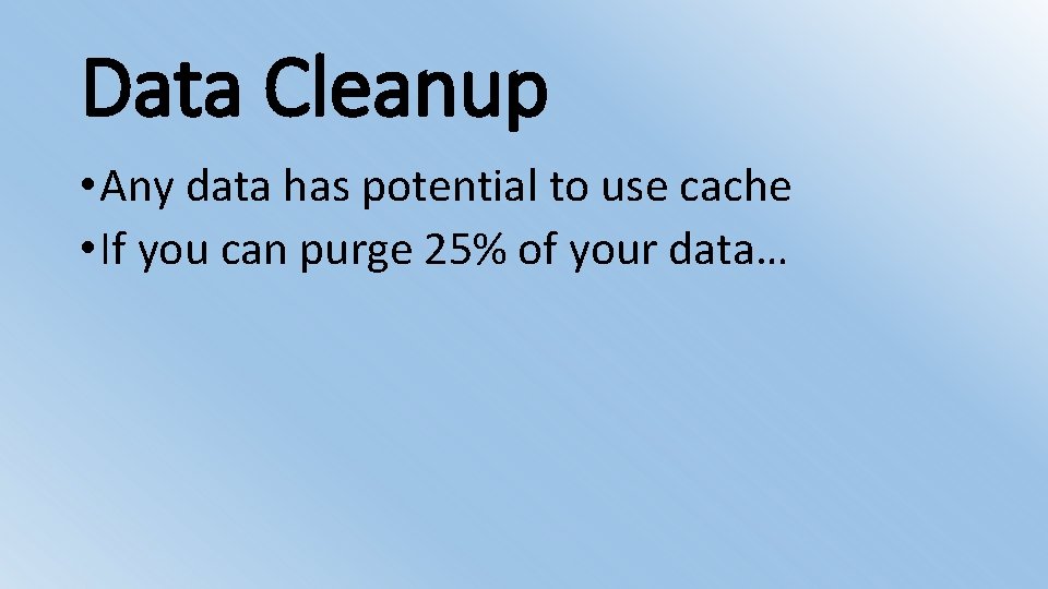 Data Cleanup • Any data has potential to use cache • If you can