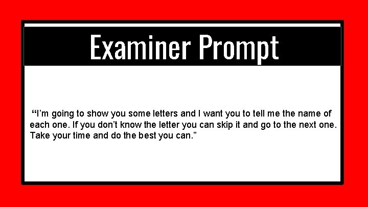 Examiner Prompt “I’m going to show you some letters and I want you to