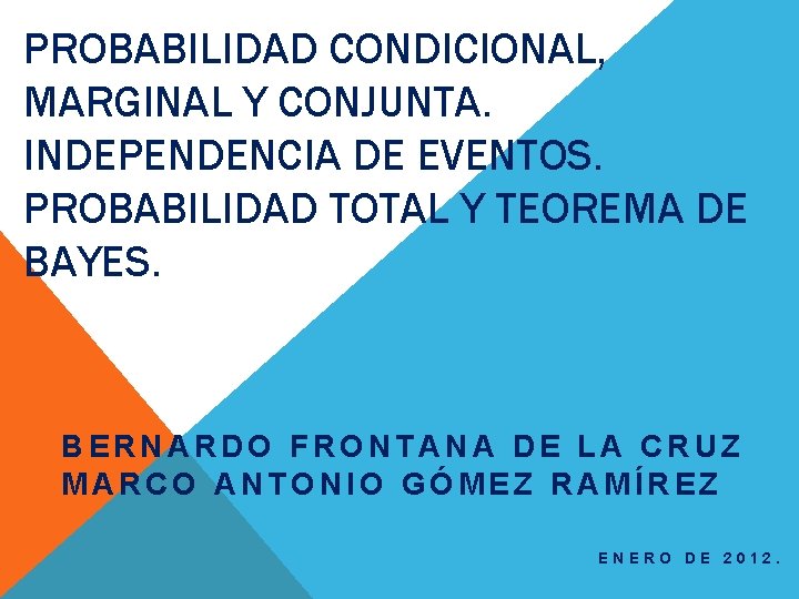 PROBABILIDAD CONDICIONAL, MARGINAL Y CONJUNTA. INDEPENDENCIA DE EVENTOS. PROBABILIDAD TOTAL Y TEOREMA DE BAYES.