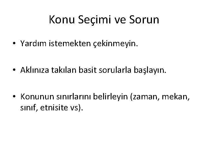 Konu Seçimi ve Sorun • Yardım istemekten çekinmeyin. • Aklınıza takılan basit sorularla başlayın.