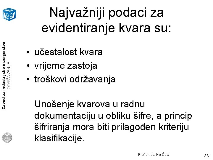 Zavod za industrijsko inženjerstvo ODRŽAVANJE Najvažniji podaci za evidentiranje kvara su: • učestalost kvara