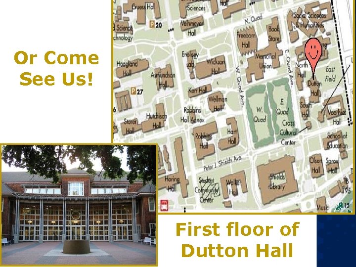 Or Come See Us! First floor of Dutton Hall Or Come See Us! First floor of Dutton Hall
