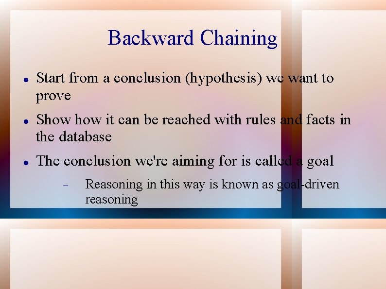 Backward Chaining Start from a conclusion (hypothesis) we want to prove Show it can