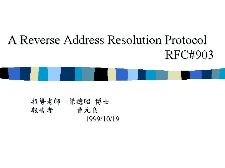 A Reverse Address Resolution Protocol RFC#903 指導老師 梁德昭 博士 報告者 曹元良 1999/10/19 