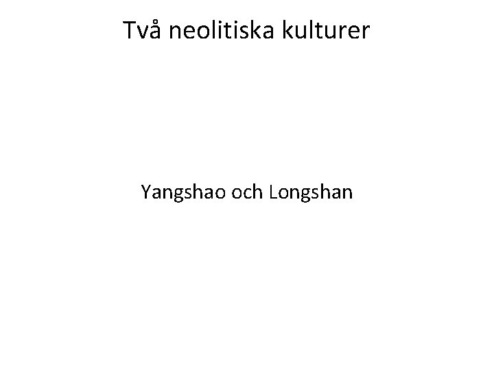 Två neolitiska kulturer Yangshao och Longshan 