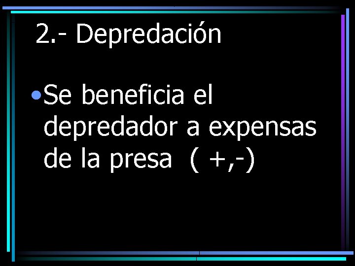 2. - Depredación • Se beneficia el depredador a expensas de la presa (