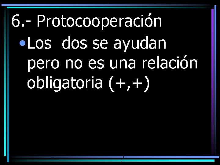 6. - Protocooperación • Los dos se ayudan pero no es una relación obligatoria
