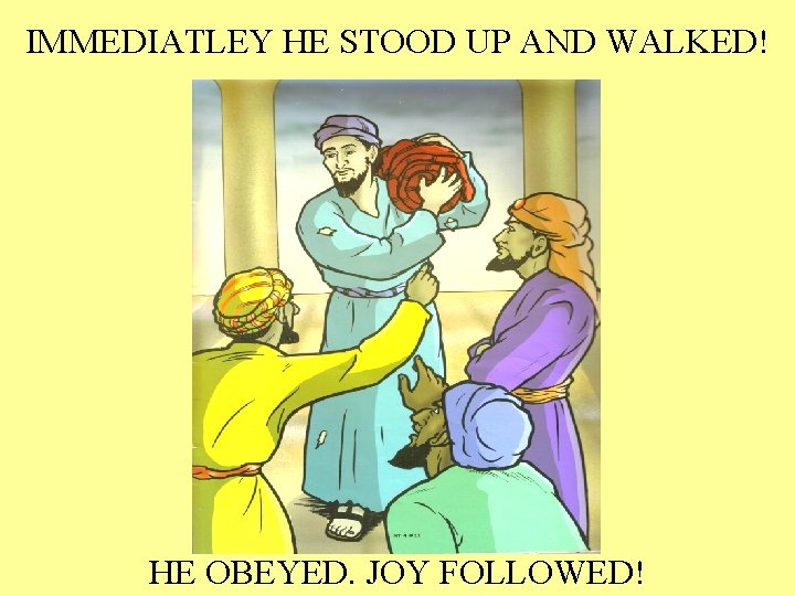 IMMEDIATLEY HE STOOD UP AND WALKED! HE OBEYED. JOY FOLLOWED! 
