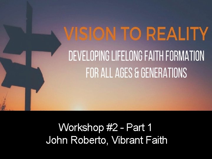 Workshop #2 – Part 1 John Roberto, Vibrant Faith 