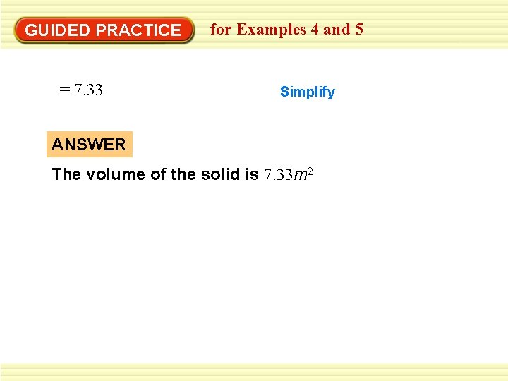 GUIDED PRACTICE = 7. 33 for Examples 4 and 5 Simplify ANSWER The volume