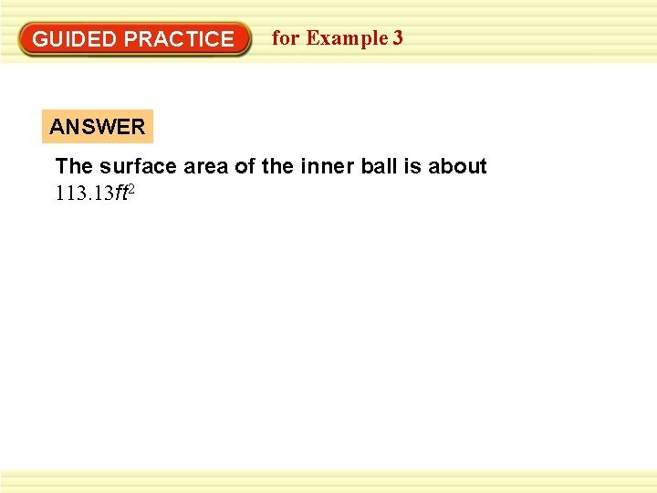 GUIDED PRACTICE for Example 3 ANSWER The surface area of the inner ball is