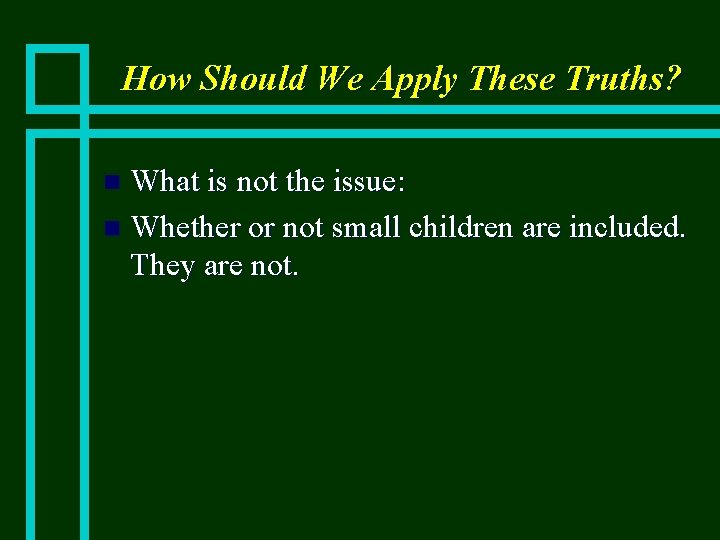 How Should We Apply These Truths? What is not the issue: n Whether or