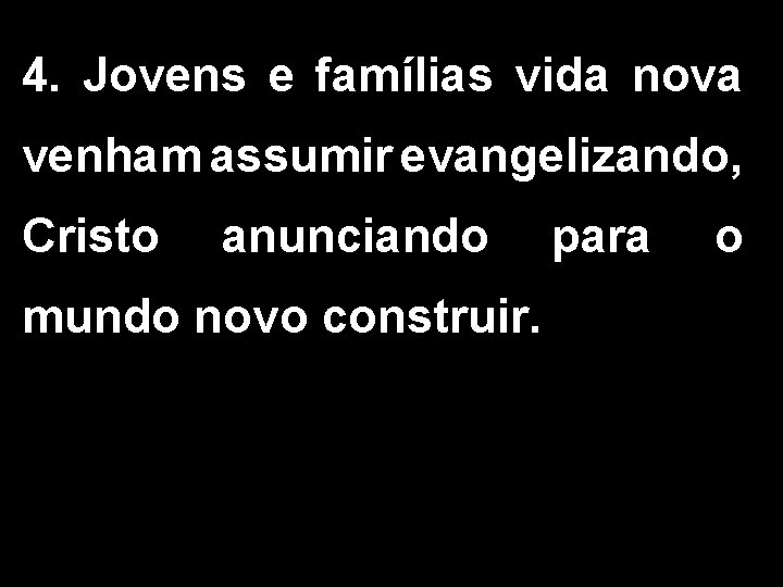 4. Jovens e famílias vida nova venham assumir evangelizando, Cristo anunciando mundo novo construir.