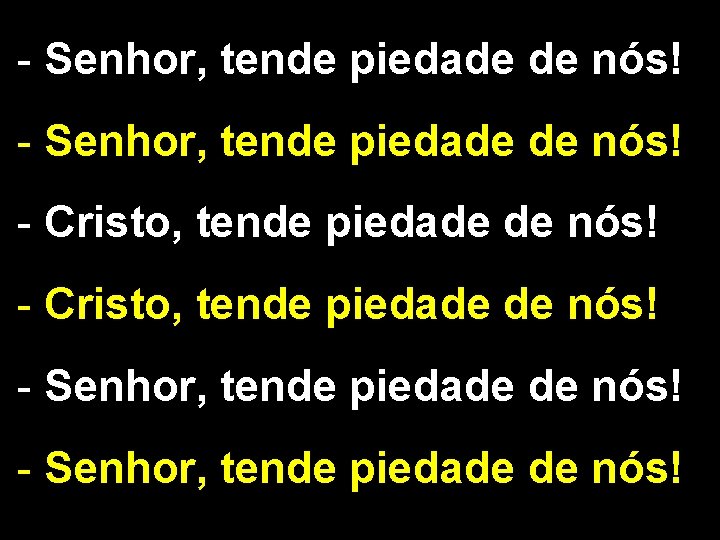 - Senhor, tende piedade de nós! - Cristo, tende piedade de nós! - Senhor,