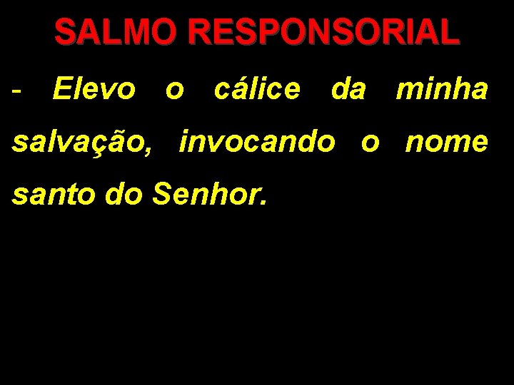 SALMO RESPONSORIAL - Elevo o cálice da minha salvação, invocando o nome santo do