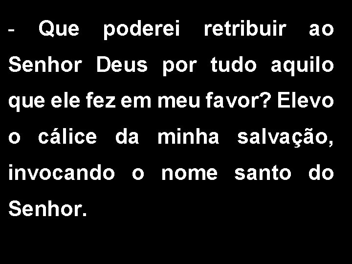 - Que poderei retribuir ao Senhor Deus por tudo aquilo que ele fez em