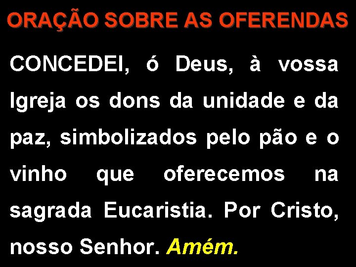 ORAÇÃO SOBRE AS OFERENDAS CONCEDEI, ó Deus, à vossa Igreja os dons da unidade