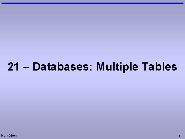 21 – Databases: Multiple Tables Mark Dixon 1 