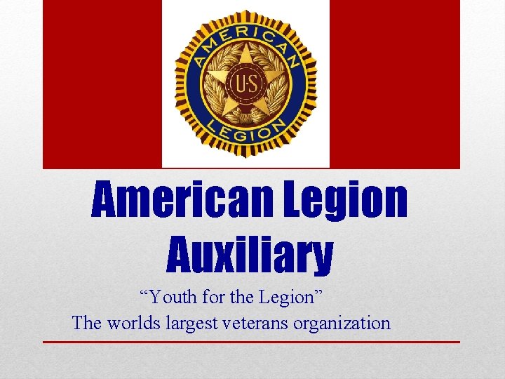 American Legion Auxiliary “Youth for the Legion” The worlds largest veterans organization 