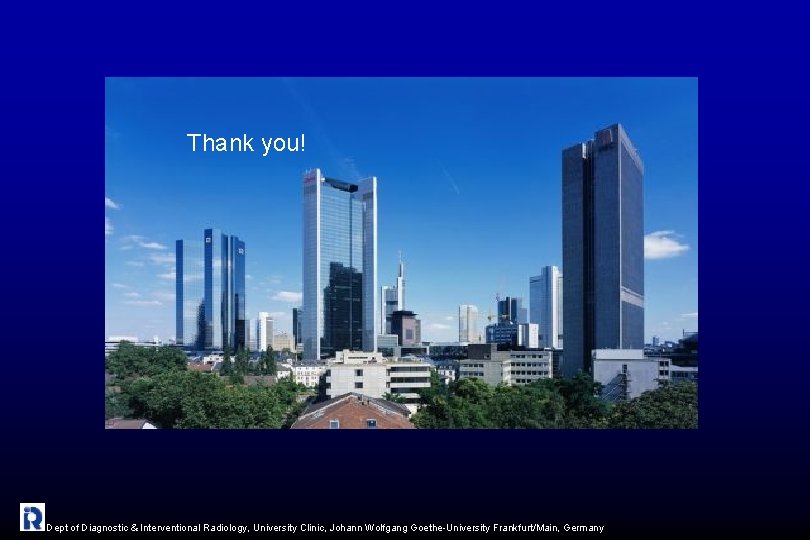 Thank you! Dept of Diagnostic & Interventional Radiology, University Clinic, Johann Wolfgang Goethe-University Frankfurt/Main,