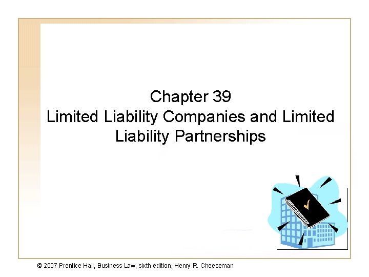 Chapter 39 Limited Liability Companies and Limited Liability Partnerships © 2007 Prentice Hall, Business
