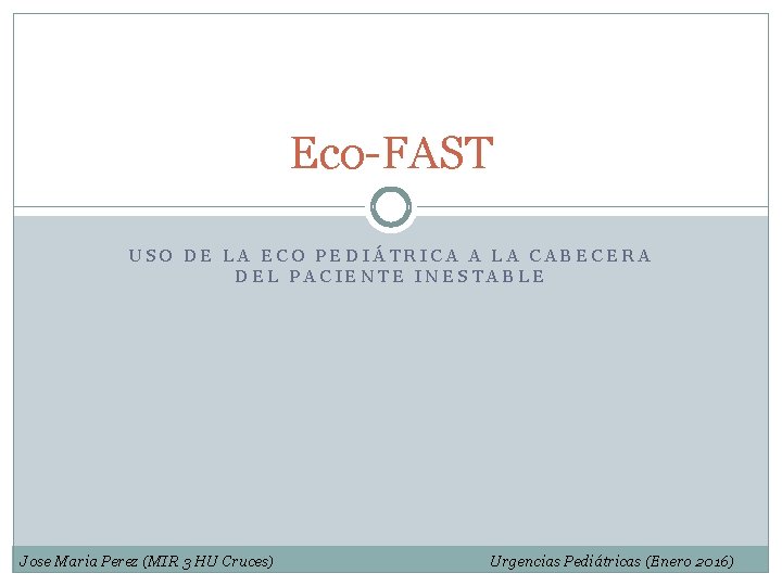 Eco-FAST USO DE LA ECO PEDIÁTRICA A LA CABECERA DEL PACIENTE INESTABLE Jose Maria