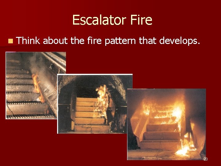 Escalator Fire n Think about the fire pattern that develops. 23 