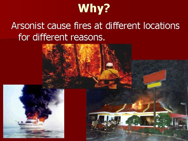 Why? Arsonist cause fires at different locations for different reasons. 33 
