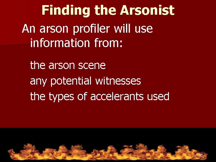 Finding the Arsonist An arson profiler will use information from: the arson scene any