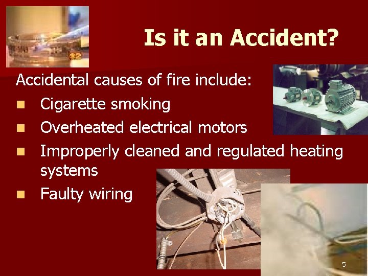 Is it an Accident? Accidental causes of fire include: n Cigarette smoking n Overheated