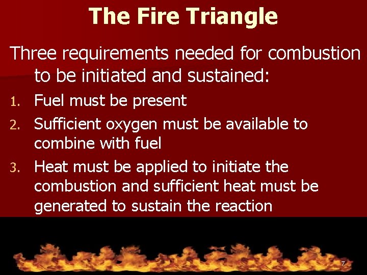The Fire Triangle Three requirements needed for combustion to be initiated and sustained: Fuel