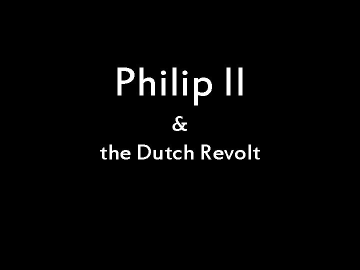 Philip II & the Dutch Revolt 