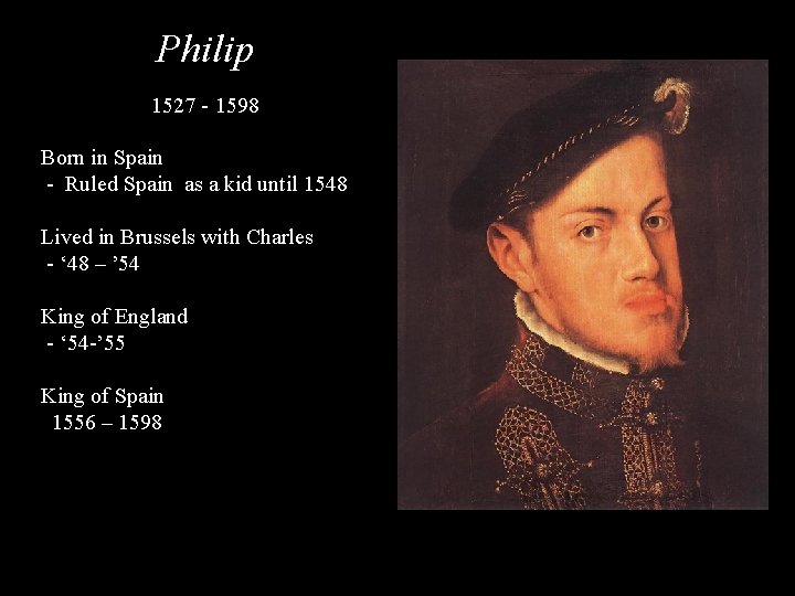 Philip 1527 - 1598 Born in Spain - Ruled Spain as a kid until