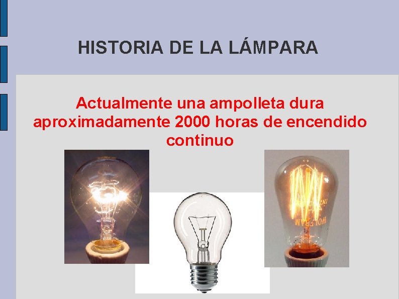 HISTORIA DE LA LÁMPARA Actualmente una ampolleta dura aproximadamente 2000 horas de encendido continuo