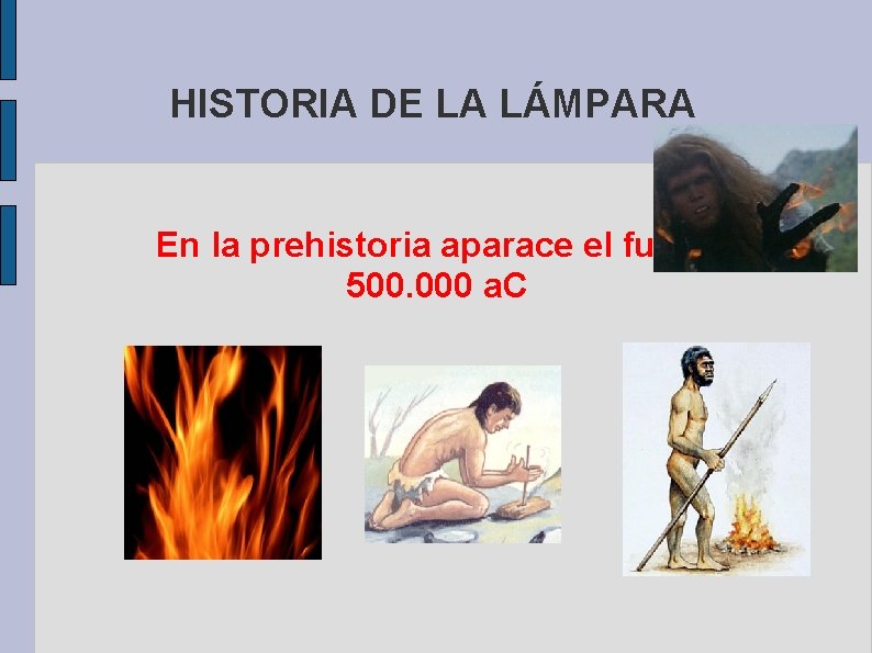 HISTORIA DE LA LÁMPARA En la prehistoria aparace el fuego 500. 000 a. C