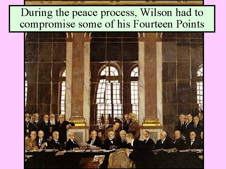 During the peace process, Wilson had to compromise some of his Fourteen Points During the peace process, Wilson had to compromise some of his Fourteen Points