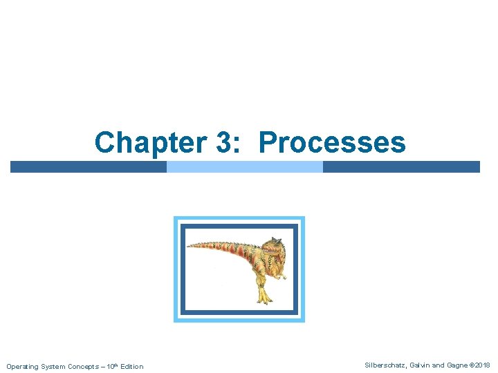 Chapter 3: Processes Operating System Concepts – 10 th Edition Silberschatz, Galvin and Gagne