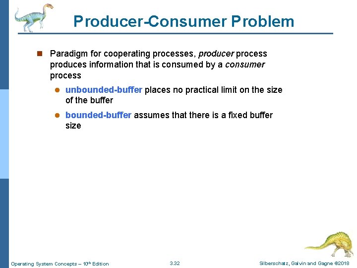 Producer-Consumer Problem n Paradigm for cooperating processes, producer process produces information that is consumed