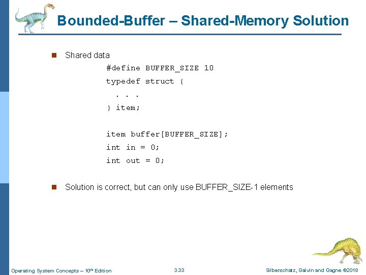 Bounded-Buffer – Shared-Memory Solution n Shared data #define BUFFER_SIZE 10 typedef struct {. .