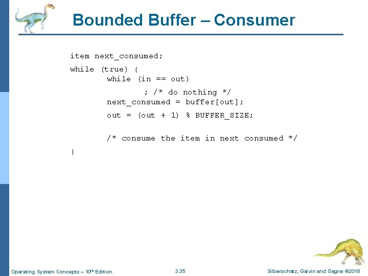 Bounded Buffer – Consumer item next_consumed; while (true) { while (in == out) ;