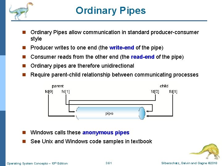 Ordinary Pipes n Ordinary Pipes allow communication in standard producer-consumer style n Producer writes