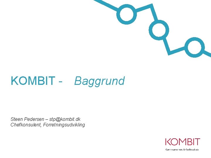 KOMBIT - Baggrund Steen Pedersen – stp@kombit. dk Chefkonsulent, Forretningsudvikling 