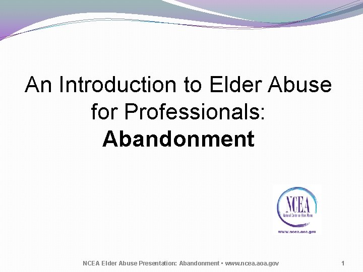 An Introduction to Elder Abuse for Professionals: Abandonment NCEA Elder Abuse Presentation: Abandonment •