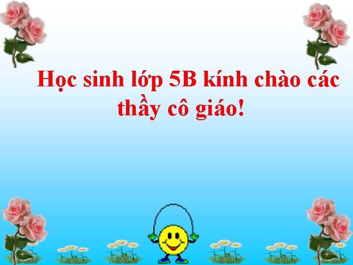 Học sinh lớp 5 B kính chào các thầy cô giáo! 